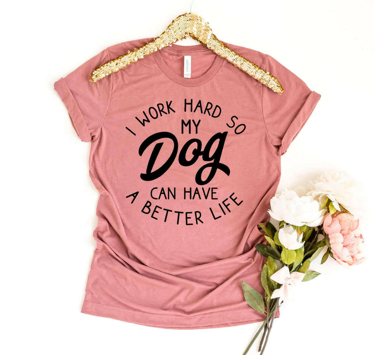 I Work Hard So My Dog Can Have A Better Life T-shirt.