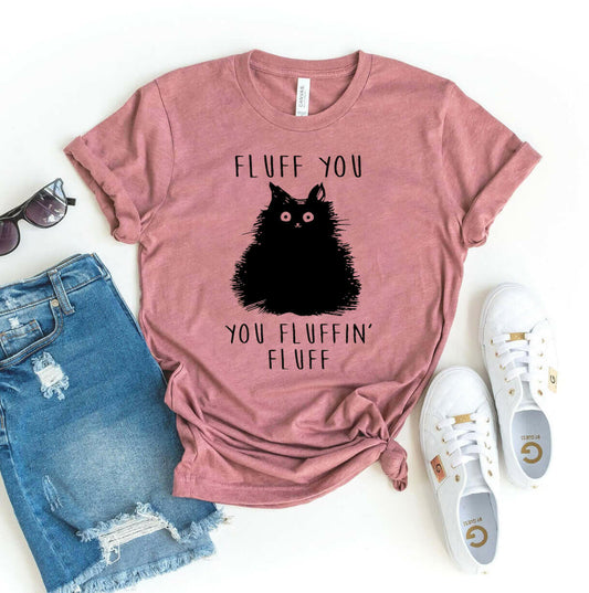 Fluff You You Fluffin Fluff T-shirt.