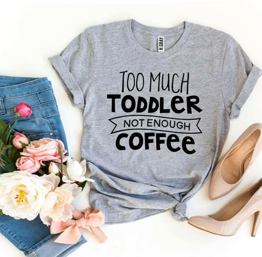 Too Much Toddler Not Enough Coffee T-shirt.